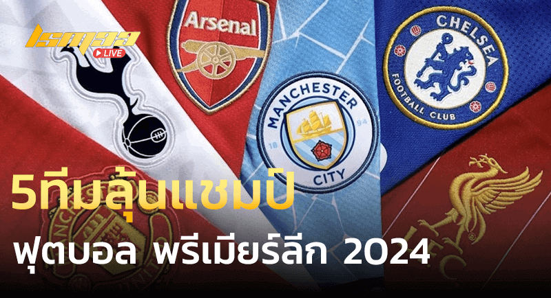 5ทีมลุ้นแชมป์ พรีเมียร์ลีก 2024