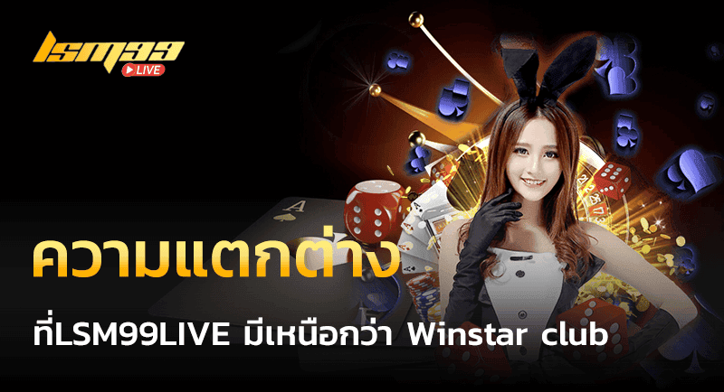 ความแตกต่างที่ LSM99LIVE มีเหนือกว่า Winstar club