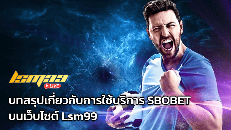 บทสรุปเกี่ยวกับการใช้บริการ SBOBET บน Lsm99