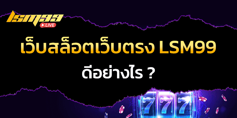 สล็อตเว็บตรง LSM99 ดีอย่างไร