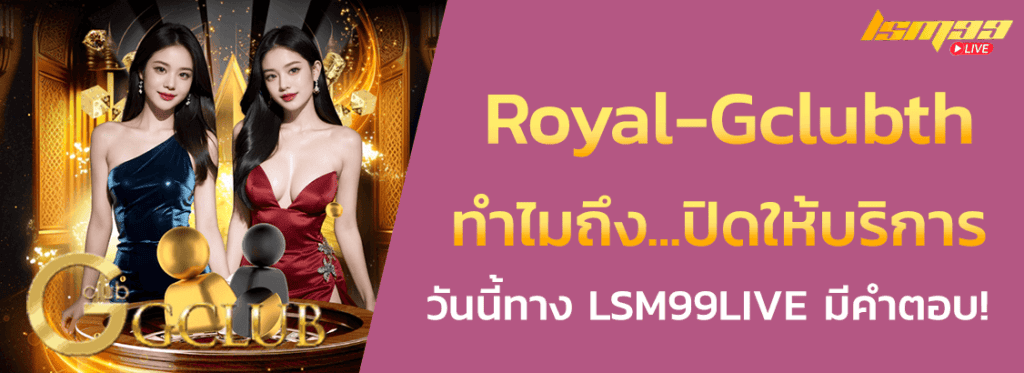 Royal-Gclubth ทำไมถึงปิด