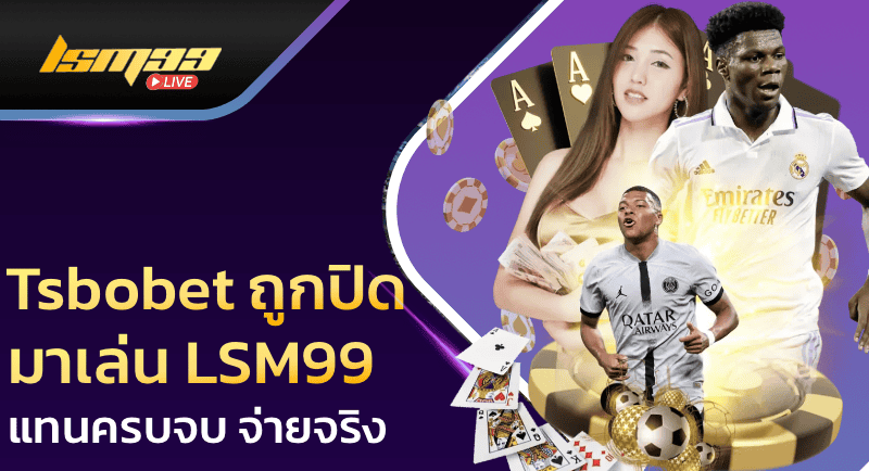 Tsbobet ถูกปิดมาเล่น LSM99 แทนครบจบ จ่ายจริง