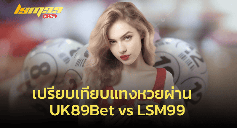 เปรียบเทียบแทงหวยผ่าน UK89Bet vs LSM99