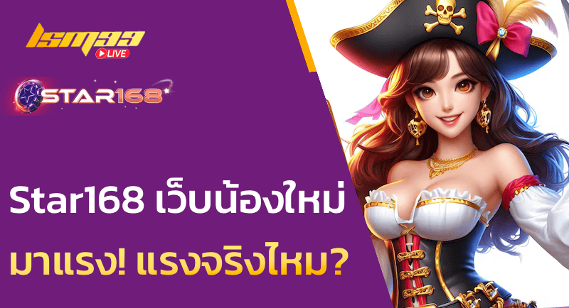 Star168 เว็บน้องใหม่ มาแรง! แรงจริงไหม?