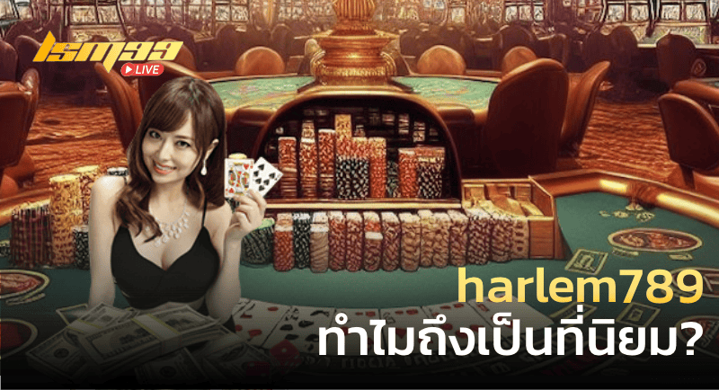 harlem789 ทำไมถึงเป็นที่นิยม?