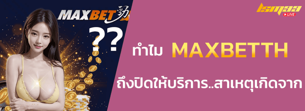 ทำไม maxbetth ถึงปิดให้บริการ