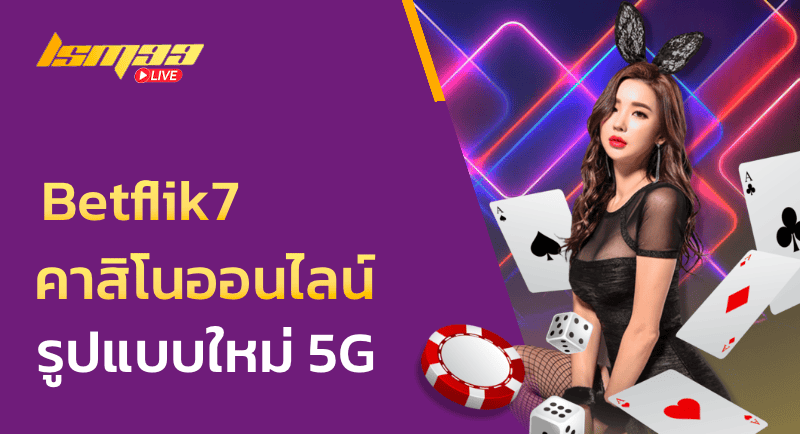 Betflik7 คาสิโนออนไลน์รูปแบบใหม่ 5G เพลิดเพลินได้ทั่วโลก