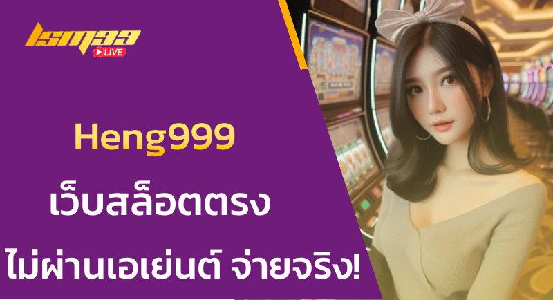 Heng999 เว็บสล็อตตรงไม่ผ่านเอเย่นต์ จ่ายจริง!